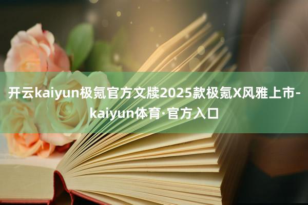 开云kaiyun极氪官方文牍2025款极氪X风雅上市-kaiyun体育·官方入口