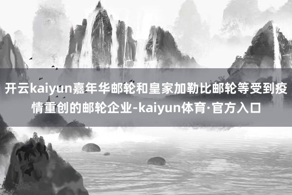 开云kaiyun嘉年华邮轮和皇家加勒比邮轮等受到疫情重创的邮轮企业-kaiyun体育·官方入口