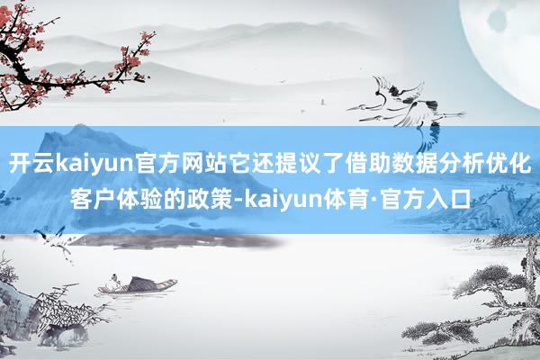 开云kaiyun官方网站它还提议了借助数据分析优化客户体验的政策-kaiyun体育·官方入口