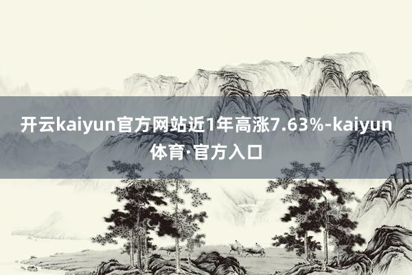 开云kaiyun官方网站近1年高涨7.63%-kaiyun体育·官方入口