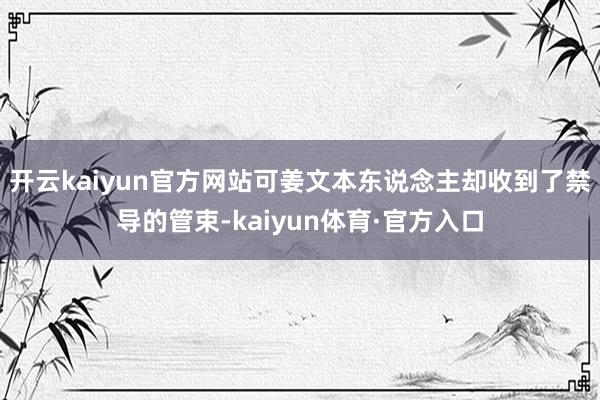 开云kaiyun官方网站可姜文本东说念主却收到了禁导的管束-kaiyun体育·官方入口