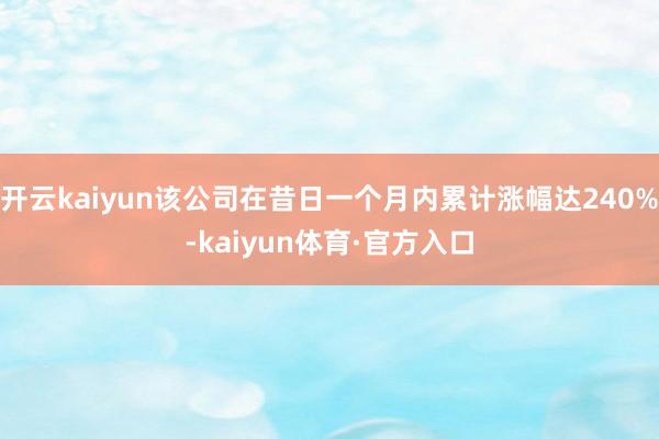 开云kaiyun该公司在昔日一个月内累计涨幅达240%-kaiyun体育·官方入口