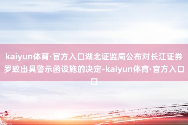 kaiyun体育·官方入口湖北证监局公布对长江证券罗致出具警示函设施的决定-kaiyun体育·官方入口