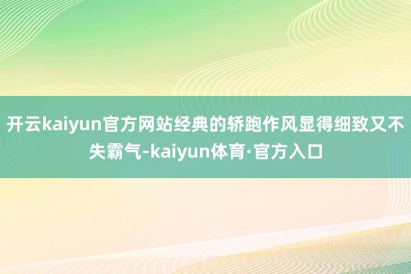 开云kaiyun官方网站经典的轿跑作风显得细致又不失霸气-kaiyun体育·官方入口