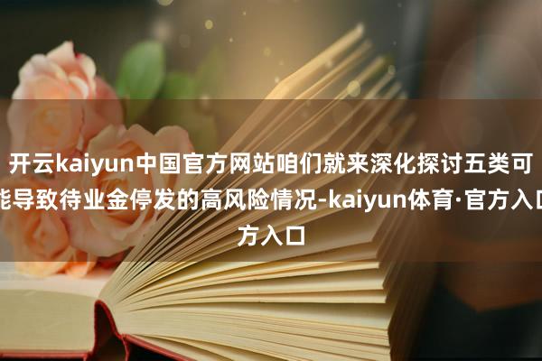 开云kaiyun中国官方网站咱们就来深化探讨五类可能导致待业金停发的高风险情况-kaiyun体育·官方入口