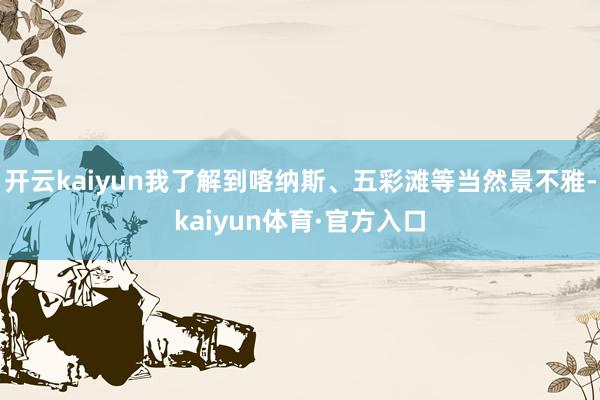 开云kaiyun我了解到喀纳斯、五彩滩等当然景不雅-kaiyun体育·官方入口