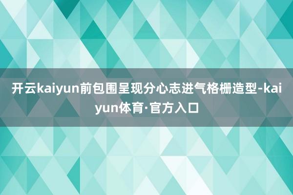 开云kaiyun前包围呈现分心志进气格栅造型-kaiyun体育·官方入口