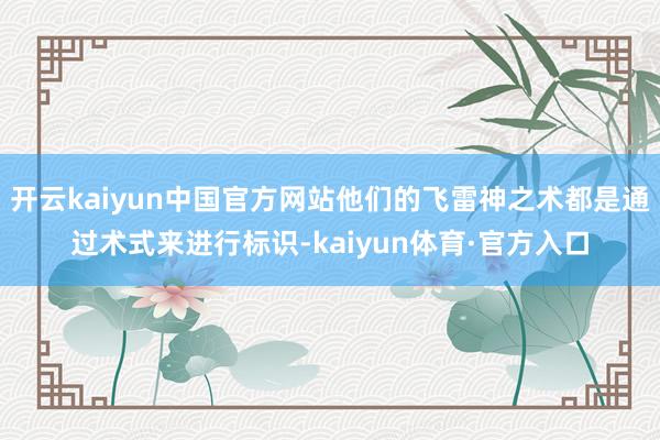 开云kaiyun中国官方网站他们的飞雷神之术都是通过术式来进行标识-kaiyun体育·官方入口