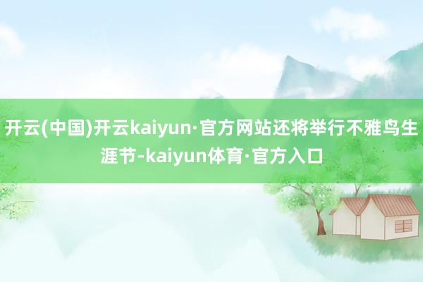 开云(中国)开云kaiyun·官方网站还将举行不雅鸟生涯节-kaiyun体育·官方入口