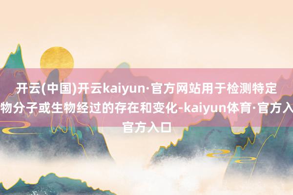 开云(中国)开云kaiyun·官方网站用于检测特定生物分子或生物经过的存在和变化-kaiyun体育·官方入口