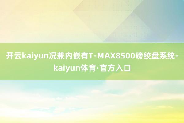 开云kaiyun况兼内嵌有T-MAX8500磅绞盘系统-kaiyun体育·官方入口