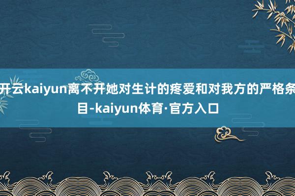 开云kaiyun离不开她对生计的疼爱和对我方的严格条目-kaiyun体育·官方入口