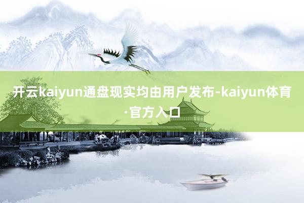 开云kaiyun通盘现实均由用户发布-kaiyun体育·官方入口