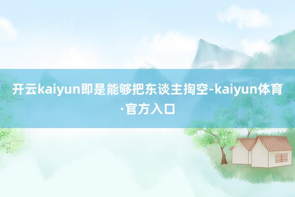 开云kaiyun即是能够把东谈主掏空-kaiyun体育·官方入口