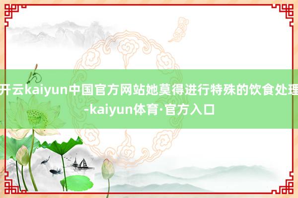 开云kaiyun中国官方网站她莫得进行特殊的饮食处理-kaiyun体育·官方入口