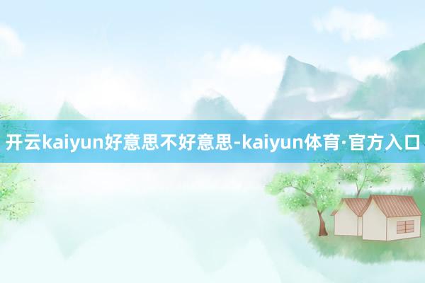 开云kaiyun好意思不好意思-kaiyun体育·官方入口