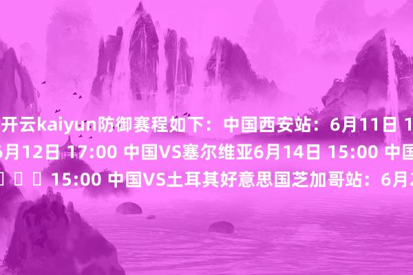 开云kaiyun防御赛程如下：中国西安站：6月11日 17:00 中国VS日本6月12日 17:00 中国VS塞尔维亚6月14日 15:00 中国VS荷兰6月15日 ​​​15:00 中国VS土耳其好意思国芝加哥站：6月26日 08:30 中国VS好意思国6月27日 05:00 中国VS巴西6月28日 05:00 中国VS意大利6月30日 ​​​01:30 中国VS加拿大波兰格但斯克站：7月16日