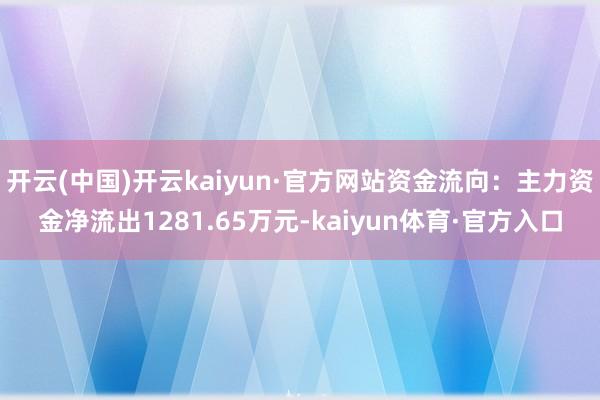 开云(中国)开云kaiyun·官方网站资金流向：主力资金净流出1281.65万元-kaiyun体育·官方入口