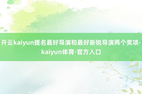 开云kaiyun提名最好导演和最好新锐导演两个奖项-kaiyun体育·官方入口