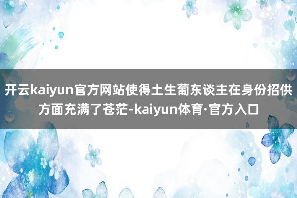 开云kaiyun官方网站使得土生葡东谈主在身份招供方面充满了苍茫-kaiyun体育·官方入口