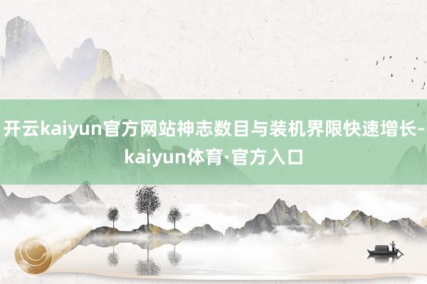 开云kaiyun官方网站神志数目与装机界限快速增长-kaiyun体育·官方入口