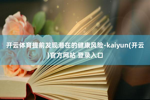 开云体育提前发现潜在的健康风险-kaiyun(开云)官方网站