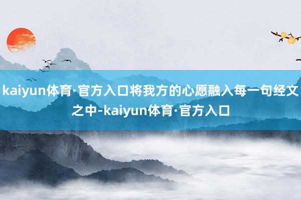 kaiyun体育·官方入口将我方的心愿融入每一句经文之中-kaiyun体育·官方入口