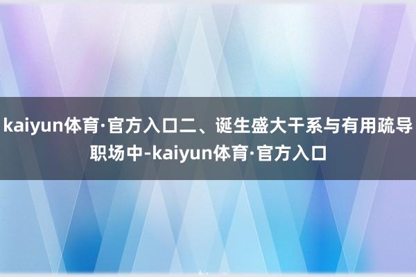 kaiyun体育·官方入口二、诞生盛大干系与有用疏导职场中-kaiyun体育·官方入口