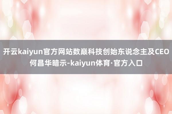 开云kaiyun官方网站数巅科技创始东说念主及CEO何昌华暗示-kaiyun体育·官方入口