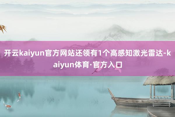 开云kaiyun官方网站还领有1个高感知激光雷达-kaiyun体育·官方入口