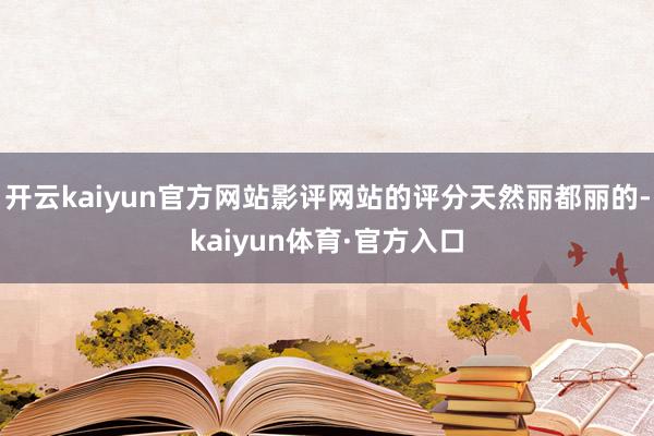 开云kaiyun官方网站影评网站的评分天然丽都丽的-kaiyun体育·官方入口