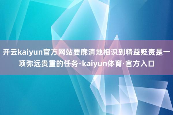 开云kaiyun官方网站要廓清地相识到精益贬责是一项弥远贵重的任务-kaiyun体育·官方入口